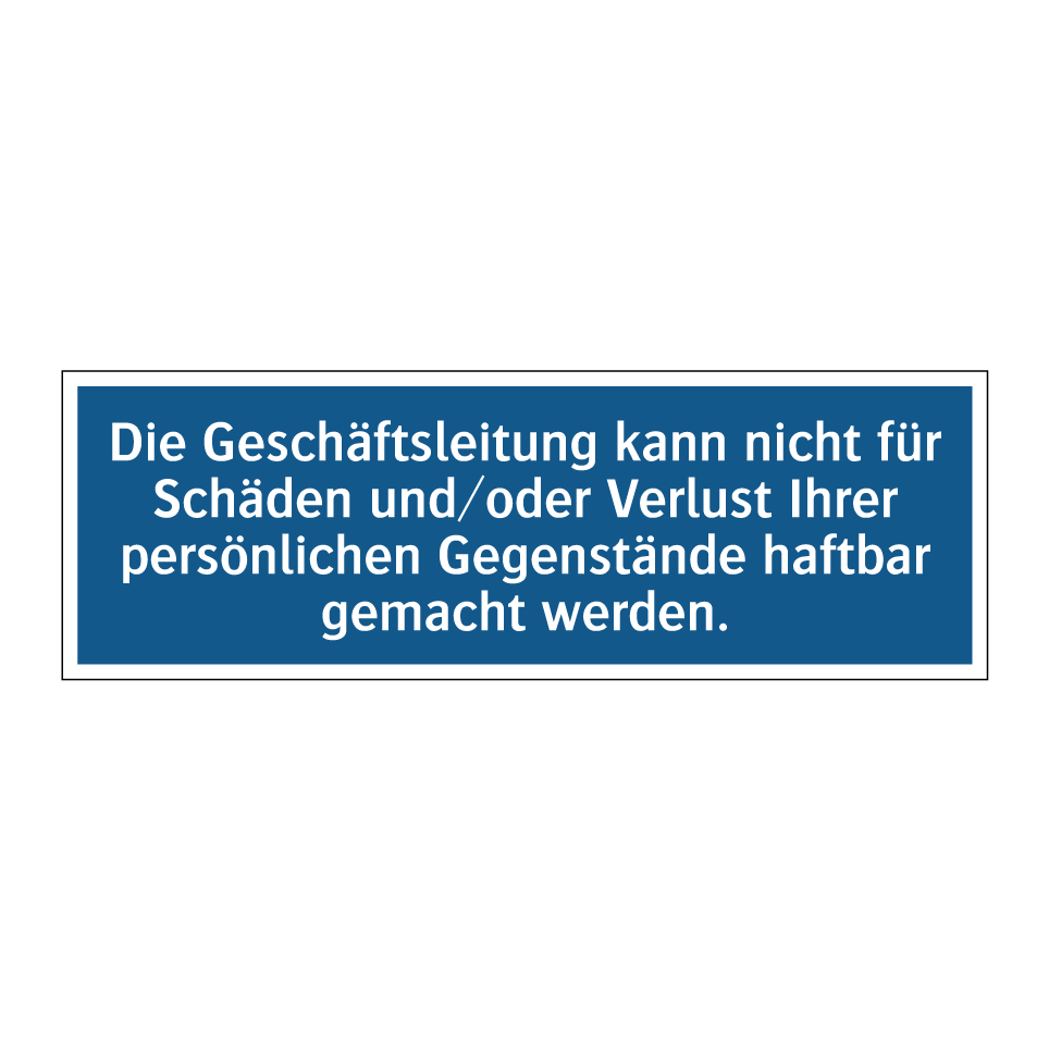 Die Geschäftsleitung kann nicht für Schäden und/oder Verlust Ihrer persönlichen Gegenstände haftbar gemacht werden.