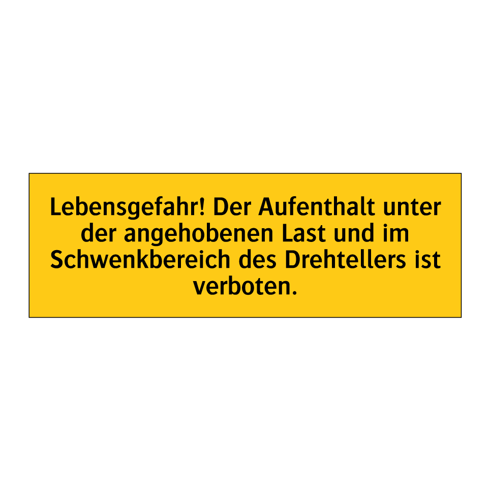 Lebensgefahr! Der Aufenthalt unter der angehobenen Last und im Schwenkbereich des Drehtellers ist verboten.