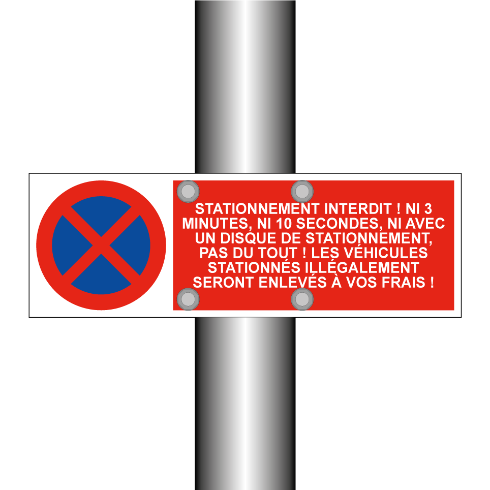 Stationnement interdit ! Ni 3 minutes, ni 10 secondes, ni avec un disque de stationnement, pas du tout ! Les véhicules stationnés illégalement seront enlevés à vos frais !