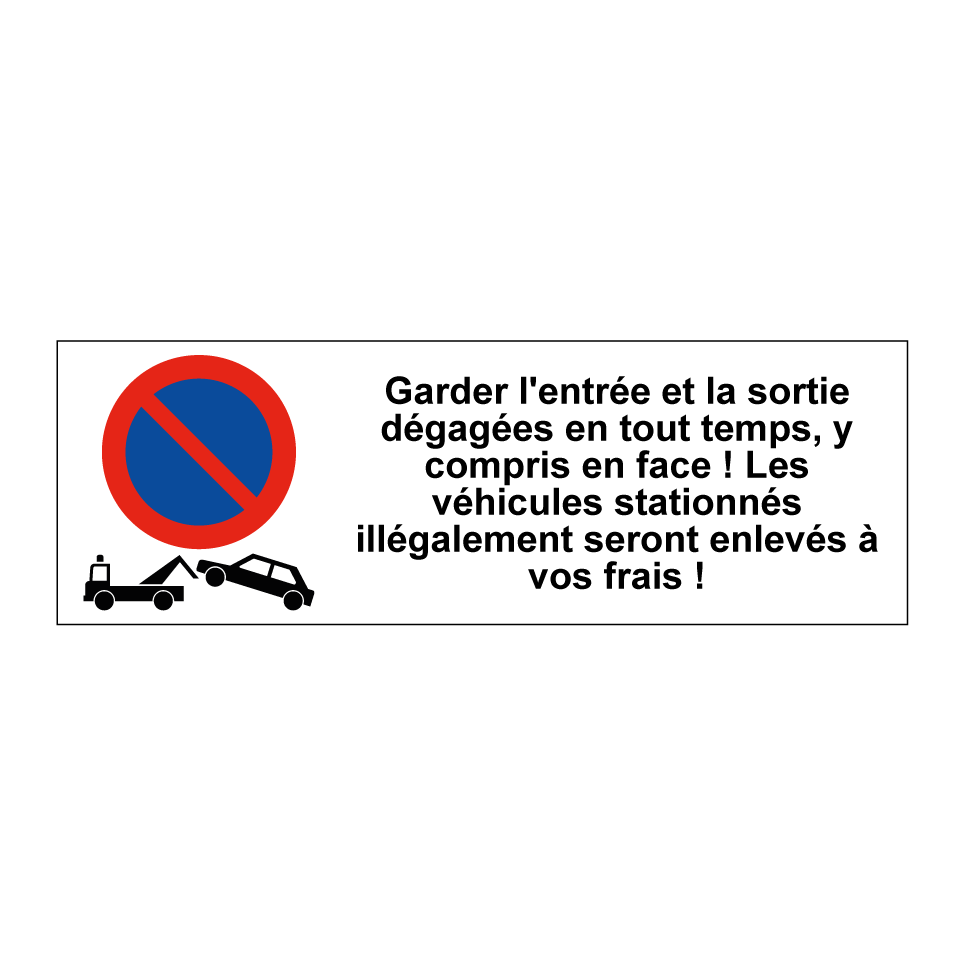 Garder l'entrée et la sortie dégagées en tout temps, y compris en face ! Les véhicules stationnés illégalement seront enlevés à vos frais !