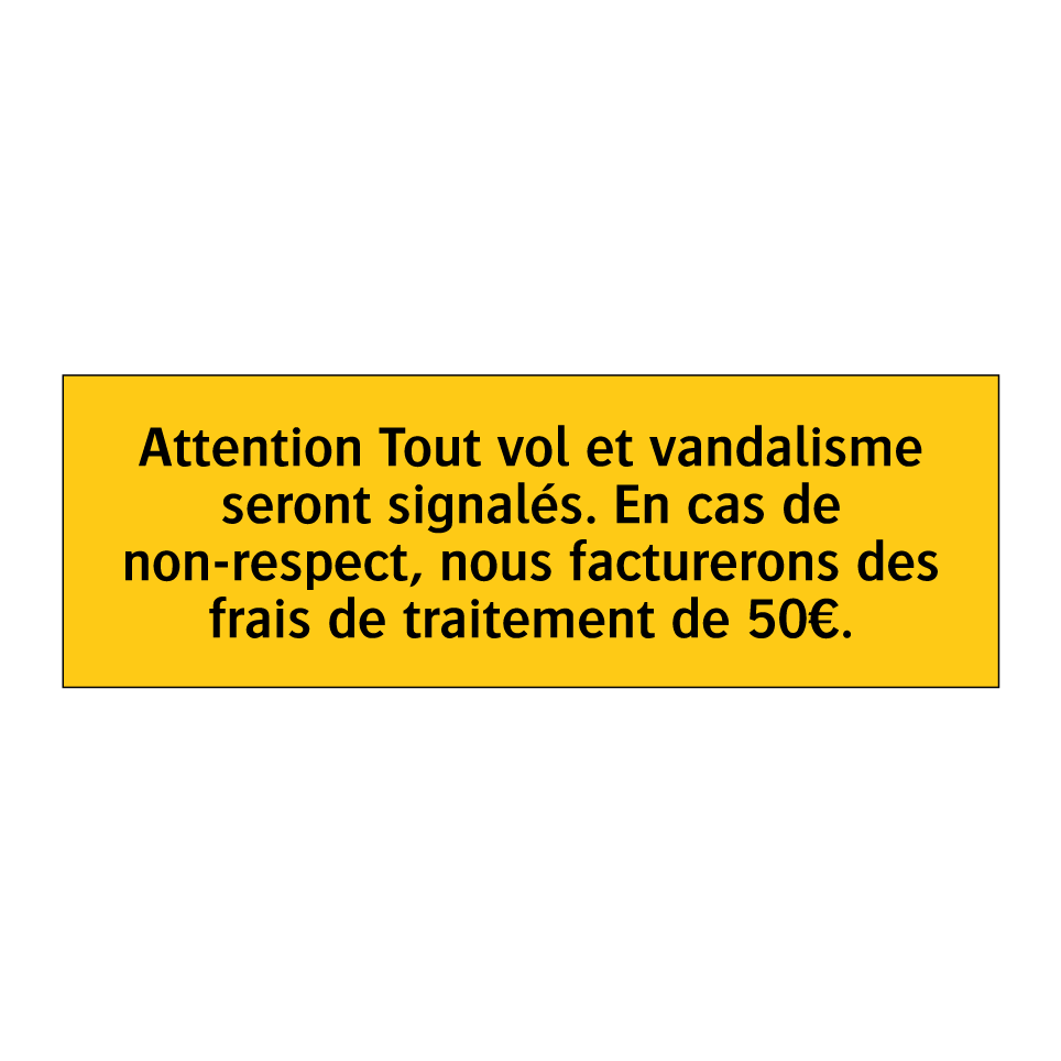 Attention Tout vol et vandalisme seront signalés. En cas de non-respect, nous facturerons des frais de traitement de 50€