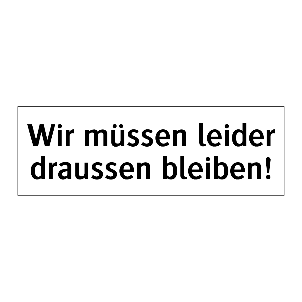 Wir müssen leider draussen bleiben!