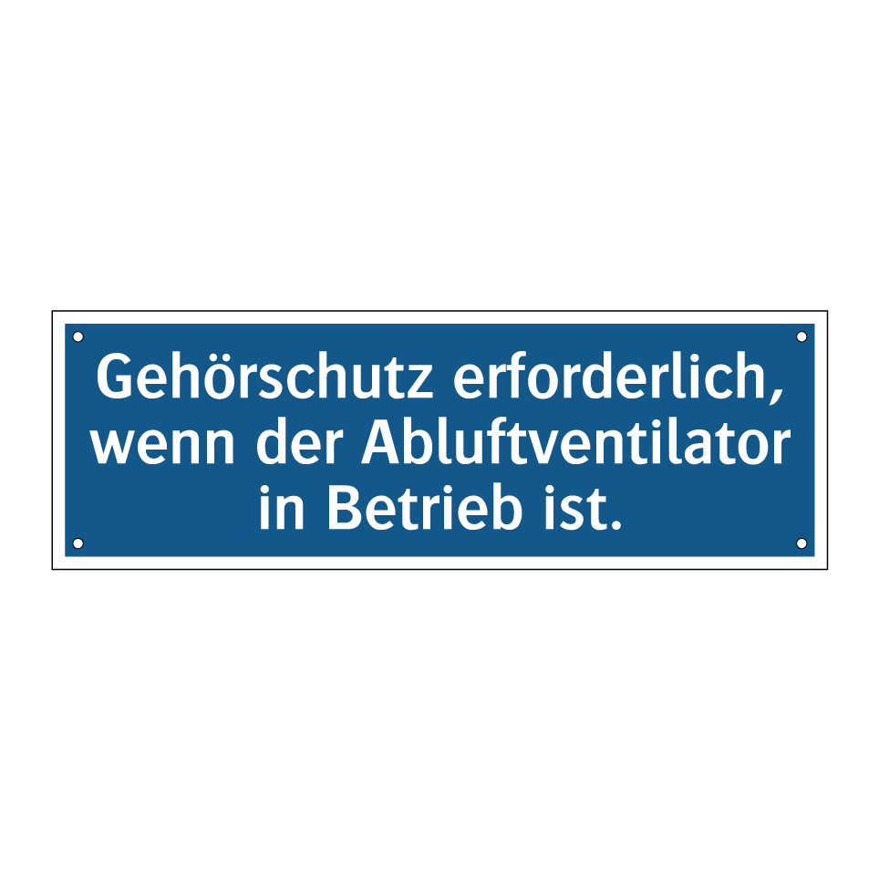 Gehörschutz erforderlich, wenn der Abluftventilator in Betrieb ist.