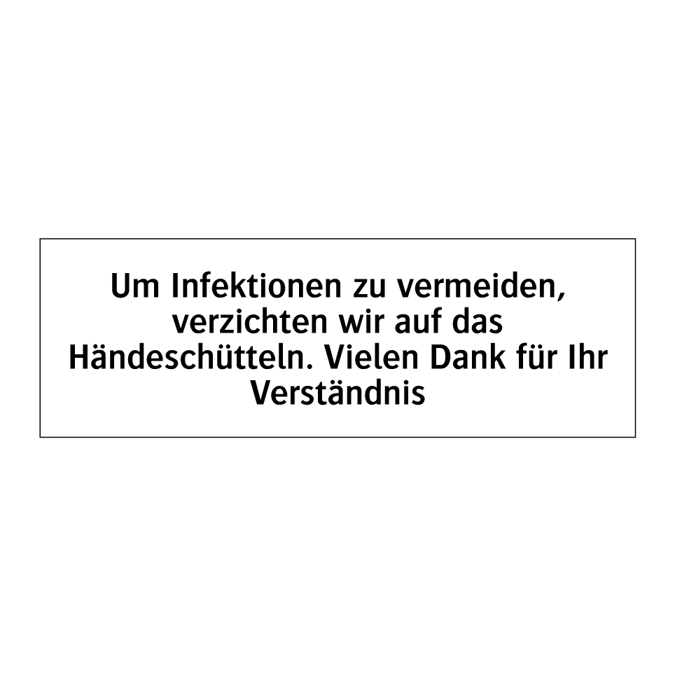Um Infektionen zu vermeiden, verzichten wir auf das Händeschütteln. Vielen Dank für Ihr Verständnis