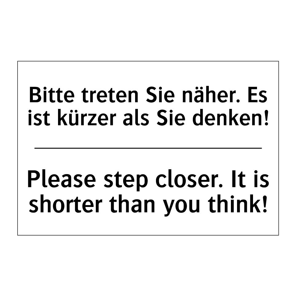 Bitte treten Sie näher. Es ist /.../ - Please step closer. It is shorter /.../