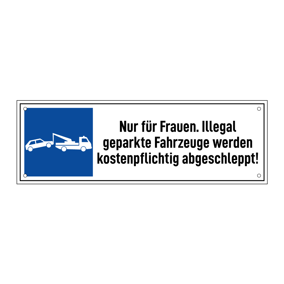 Nur für Frauen. Illegal geparkte Fahrzeuge werden kostenpflichtig abgeschleppt!