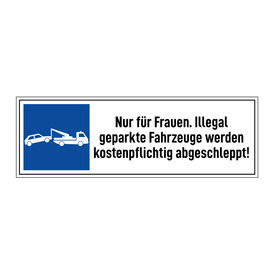 Nur für Frauen. Illegal geparkte Fahrzeuge werden kostenpflichtig abgeschleppt!