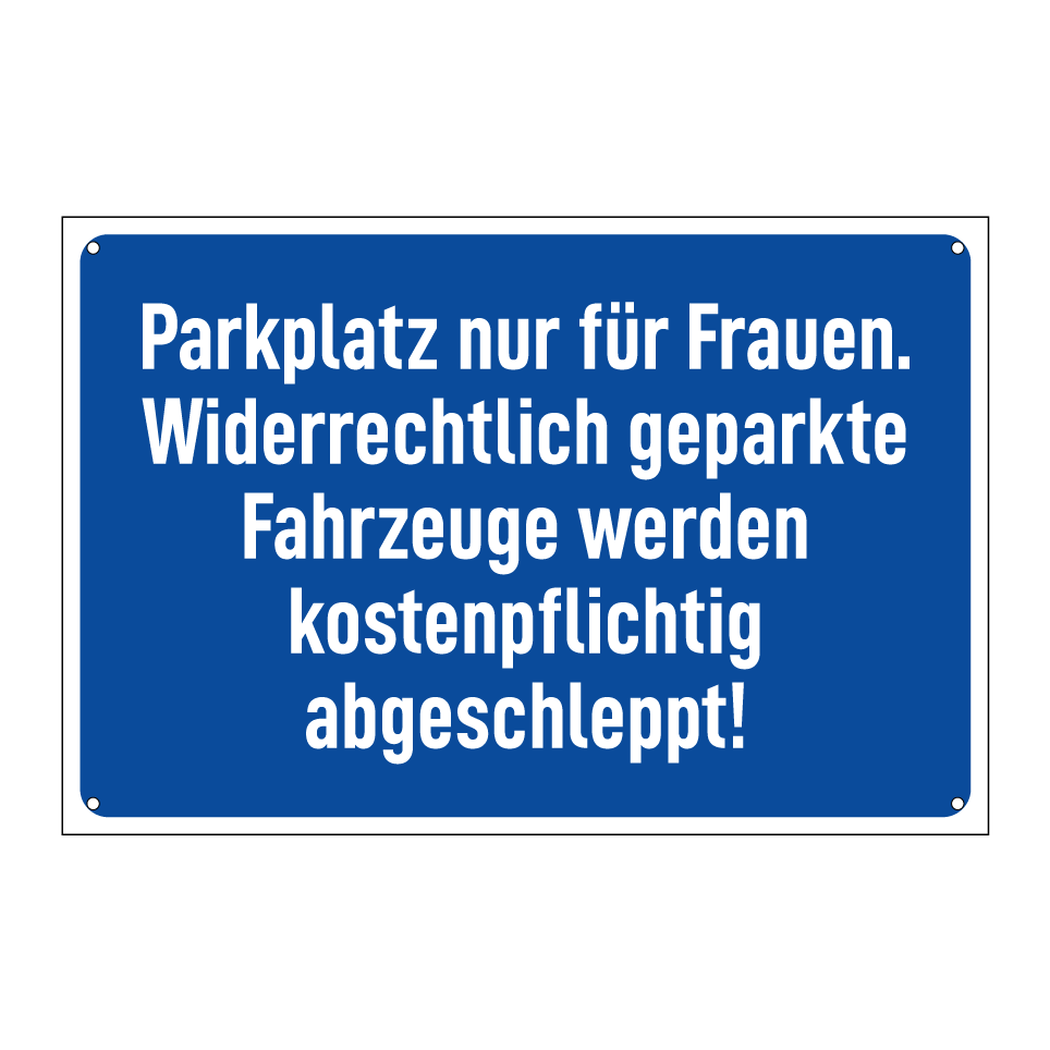 Parkplatz nur für Frauen. Widerrechtlich geparkte Fahrzeuge werden kostenpflichtig abgeschleppt!