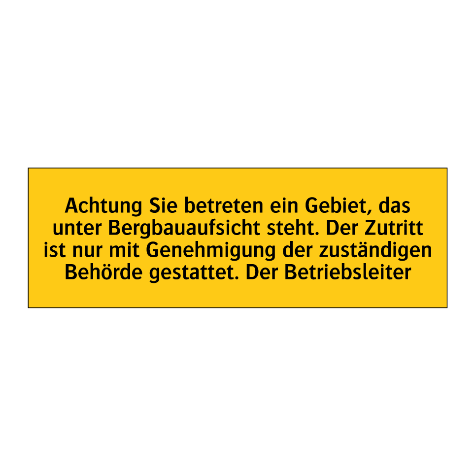 Achtung Sie betreten ein Gebiet, das unter Bergbauaufsicht steht. Der Zutritt ist nur mit Genehmigung der zuständigen Behörde gestattet. Der Betriebsleiter