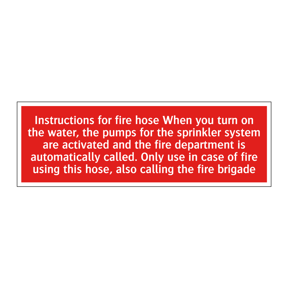 Instructions for fire hose When you turn on the water, the pumps for the sprinkler system are activated and the fire department is automatically called. Only use in case of fire using this hose, also calling the fire brigade