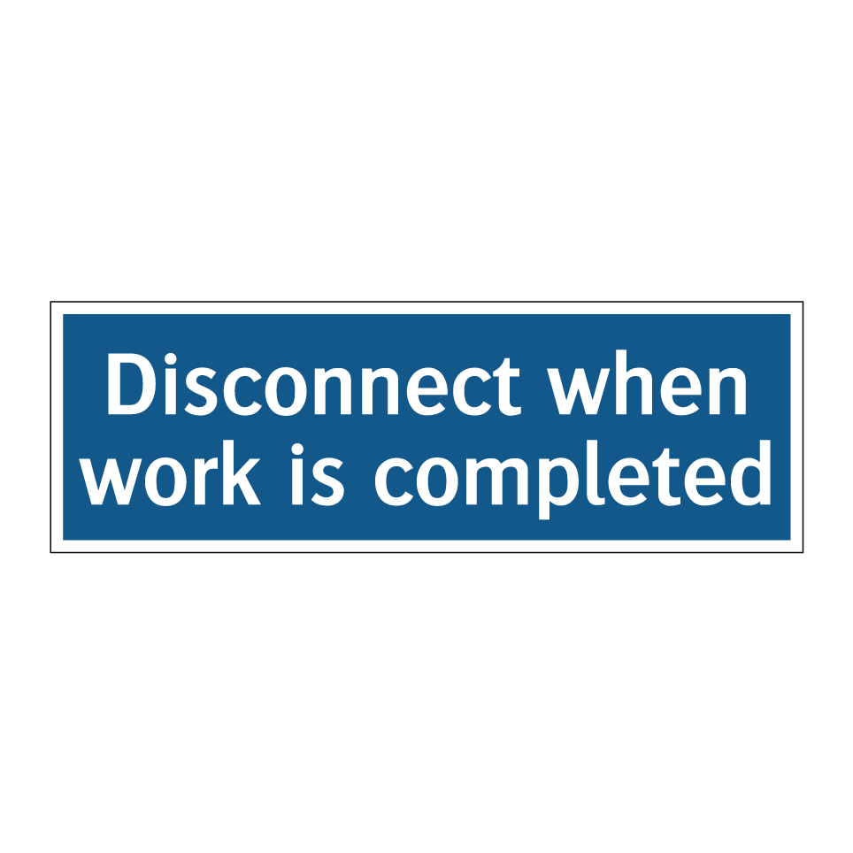Disconnect when work is completed