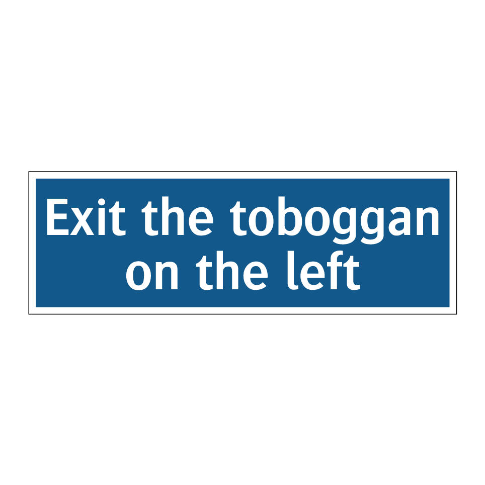 Exit the toboggan on the left