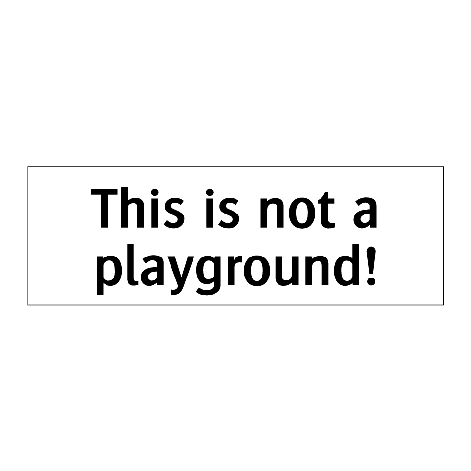 This is not a playground!