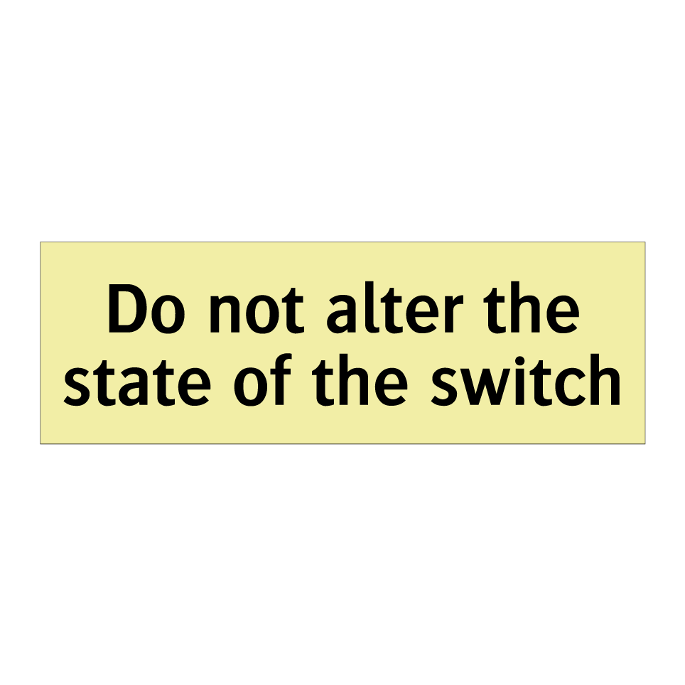 Do not alter the state of the switch
