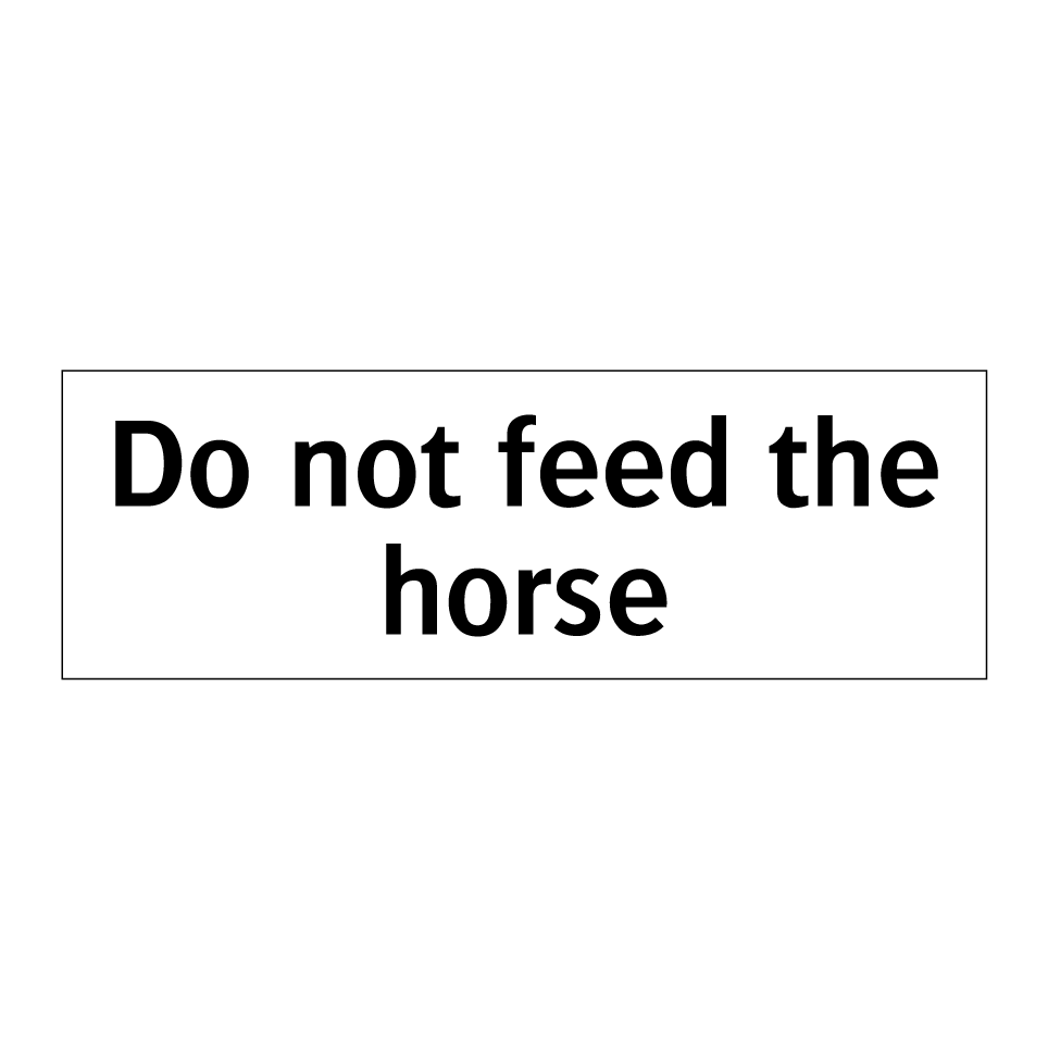 Do not feed the horse