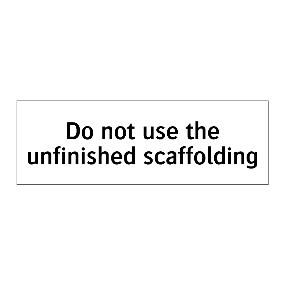 Do not use the unfinished scaffolding