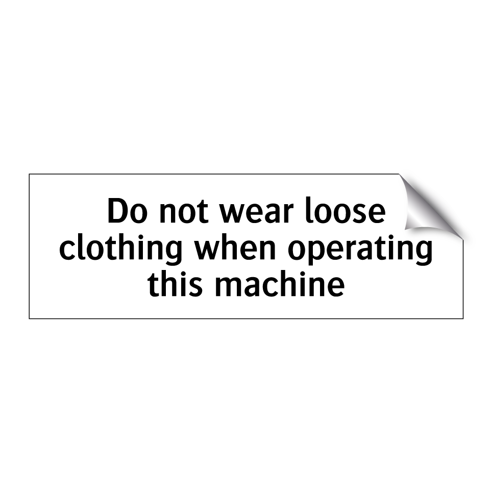 Do not wear loose clothing when operating this machine
