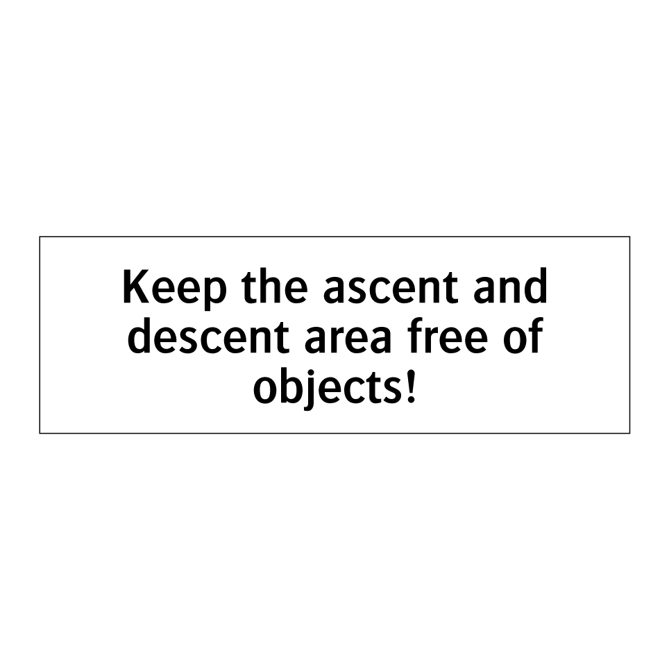 Keep the ascent and descent area free of objects!
