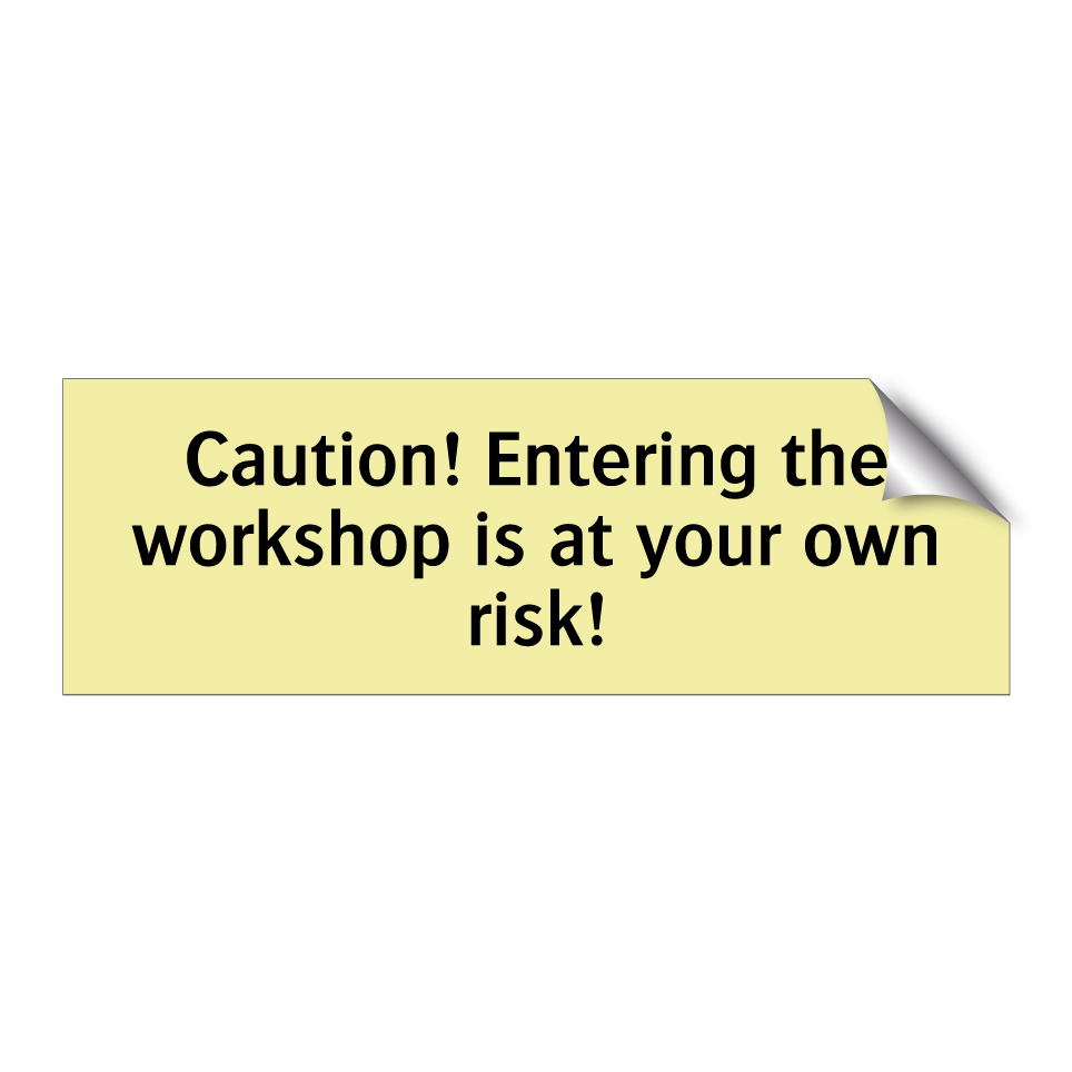 Caution! Entering the workshop is at your own risk!