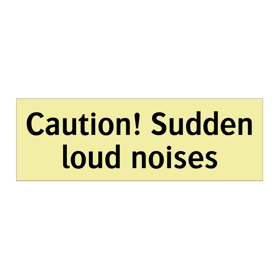 Caution! Sudden loud noises