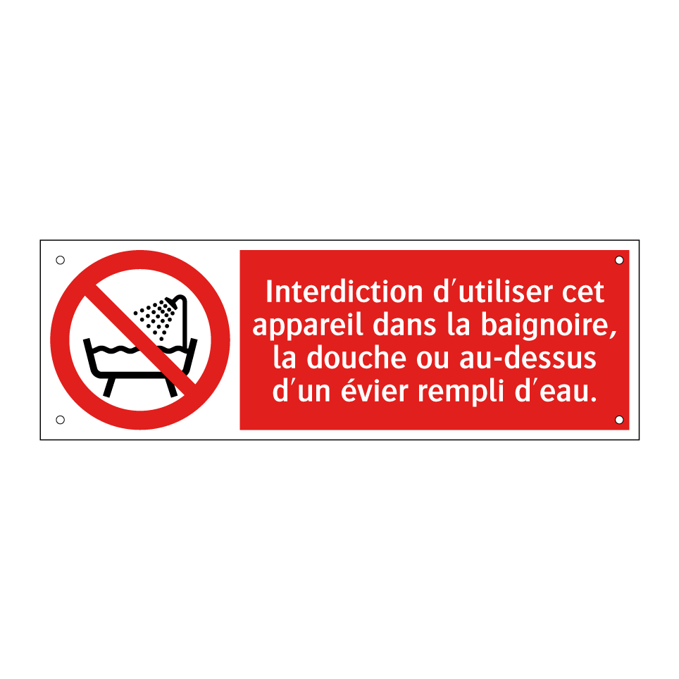 Interdiction d'utiliser cet appareil dans la baignoire, la douche ou au-dessus d'un évier rempli d'eau.