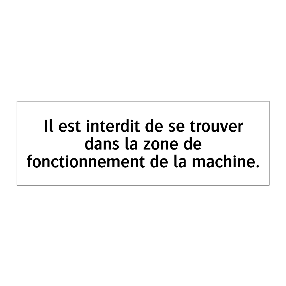 Il est interdit de se trouver dans la zone de fonctionnement de la machine.