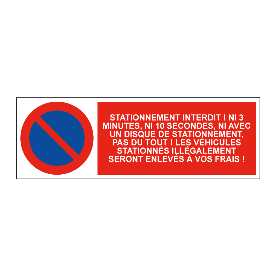 Stationnement interdit ! Ni 3 minutes, ni 10 secondes, ni avec un disque de stationnement, pas du tout ! Les véhicules stationnés illégalement seront enlevés à vos frais !