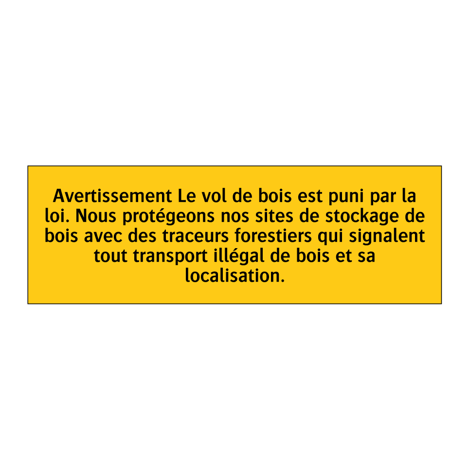 Avertissement Le vol de bois est puni par la loi. Nous protégeons nos sites de stockage de bois avec des traceurs forestiers qui signalent tout transport illégal de bois et sa localisation
