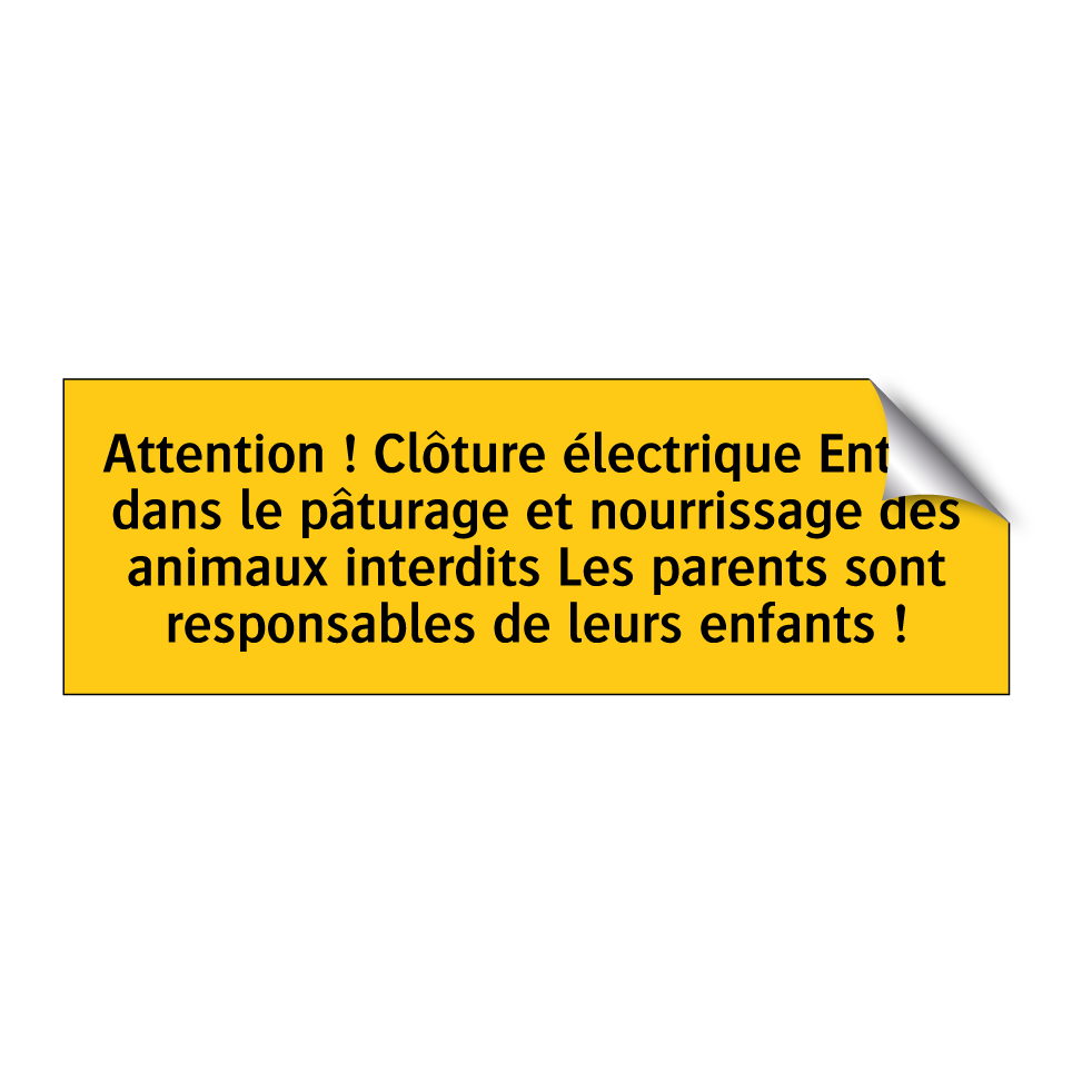 Attention ! Clôture électrique Entrée dans le pâturage et nourrissage des animaux interdits Les parents sont responsables de leurs enfants !
